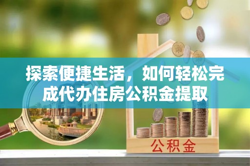 伊吾探索便捷生活，如何轻松完成代办住房公积金提取