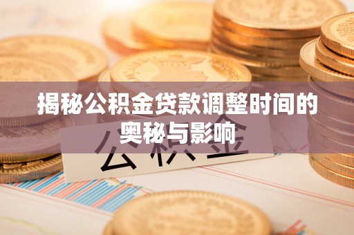 伊吾揭秘公积金贷款调整时间的奥秘与影响
