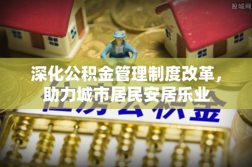 伊吾深化公积金管理制度改革，助力城市居民安居乐业