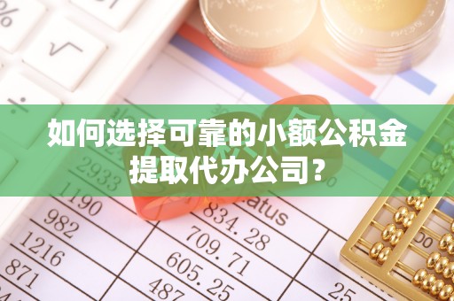 伊吾如何选择可靠的小额公积金提取代办公司？