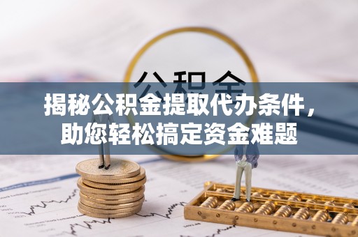 伊吾揭秘公积金提取代办条件，助您轻松搞定资金难题