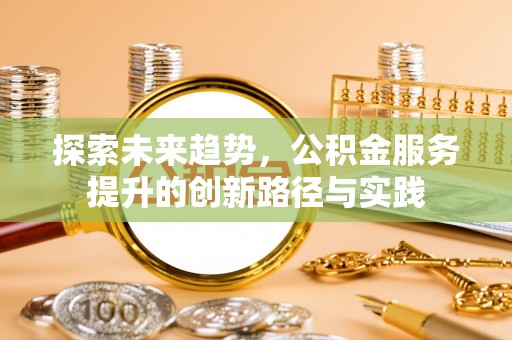 伊吾探索未来趋势，公积金服务提升的创新路径与实践