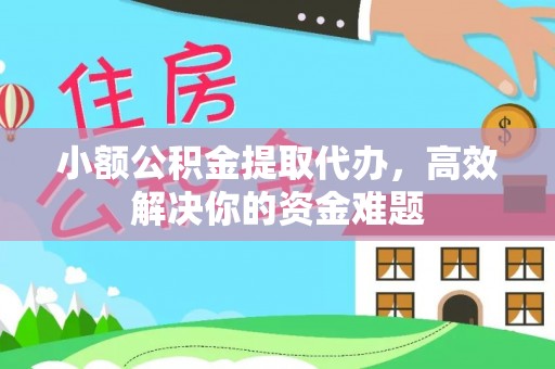 伊吾小额公积金提取代办，高效解决你的资金难题
