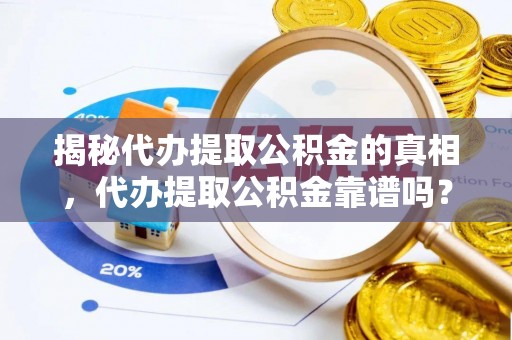伊吾揭秘代办提取公积金的真相，代办提取公积金靠谱吗？