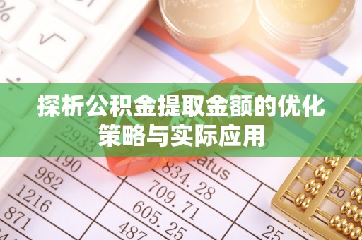 伊吾探析公积金提取金额的优化策略与实际应用