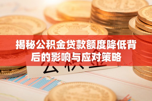 伊吾揭秘公积金贷款额度降低背后的影响与应对策略