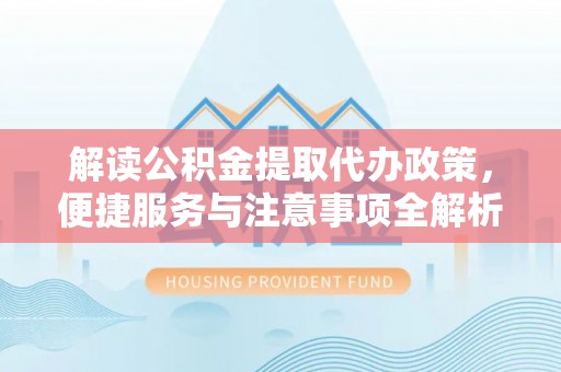 伊吾解读公积金提取代办政策，便捷服务与注意事项全解析