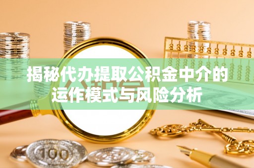 伊吾揭秘代办提取公积金中介的运作模式与风险分析