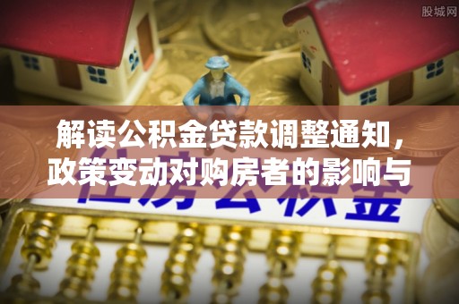 伊吾解读公积金贷款调整通知，政策变动对购房者的影响与应对策略