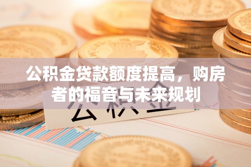 伊吾公积金贷款额度提高，购房者的福音与未来规划