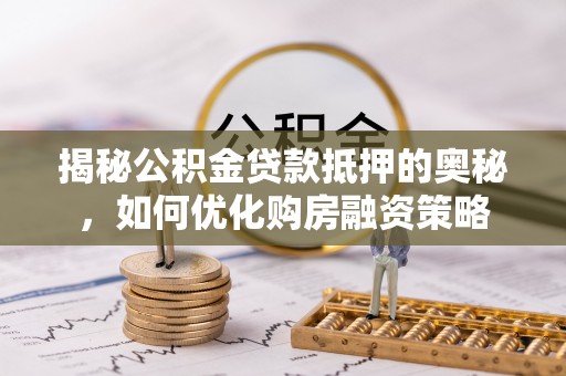 伊吾揭秘公积金贷款抵押的奥秘，如何优化购房融资策略