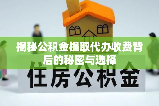 伊吾揭秘公积金提取代办收费背后的秘密与选择