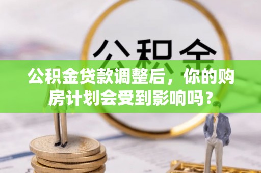 伊吾公积金贷款调整后，你的购房计划会受到影响吗？