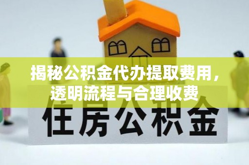 伊吾揭秘公积金代办提取费用，透明流程与合理收费