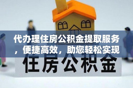 伊吾代办理住房公积金提取服务，便捷高效，助您轻松实现资金规划