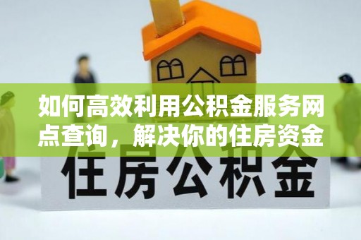 伊吾如何高效利用公积金服务网点查询，解决你的住房资金难题