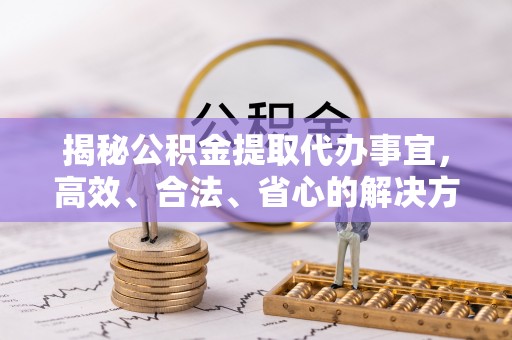 伊吾揭秘公积金提取代办事宜，高效、合法、省心的解决方案