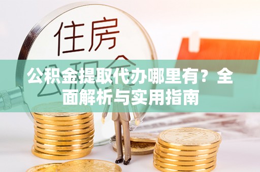 伊吾公积金提取代办哪里有？全面解析与实用指南