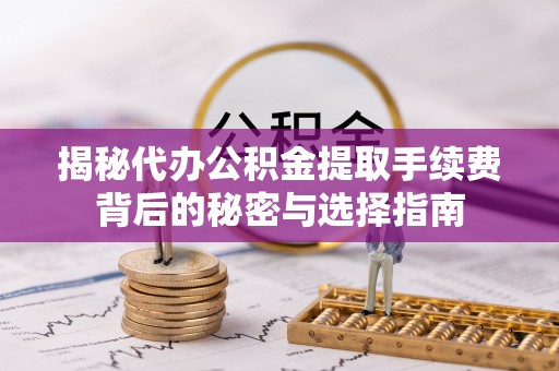 伊吾揭秘代办公积金提取手续费背后的秘密与选择指南