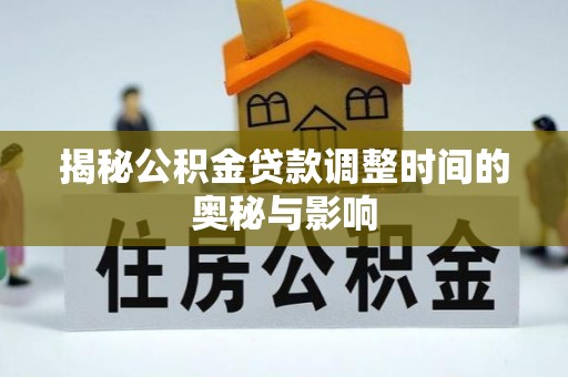 伊吾揭秘公积金贷款调整时间的奥秘与影响