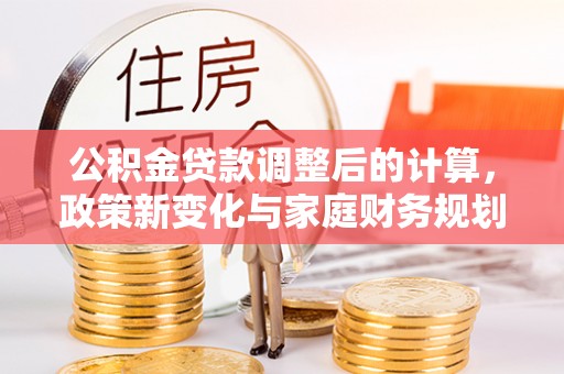 伊吾公积金贷款调整后的计算，政策新变化与家庭财务规划