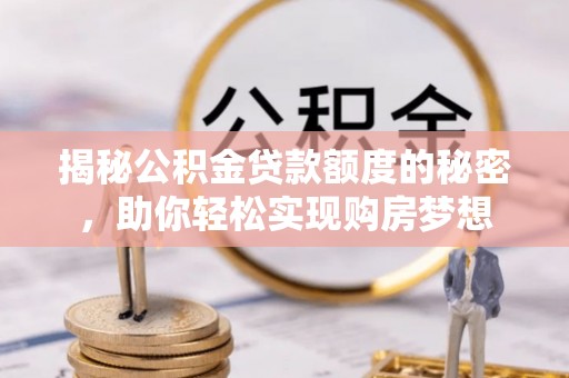 伊吾揭秘公积金贷款额度的秘密，助你轻松实现购房梦想