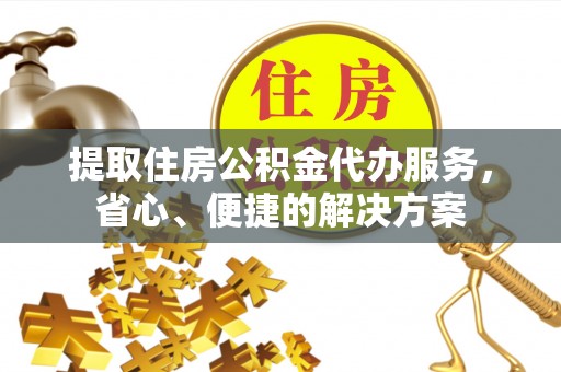 伊吾提取住房公积金代办服务，省心、便捷的解决方案