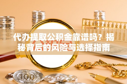 伊吾代办提取公积金靠谱吗？揭秘背后的风险与选择指南