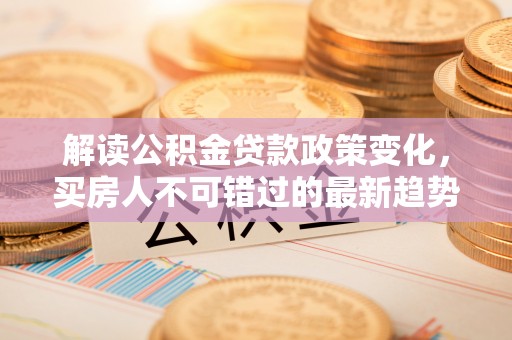 伊吾解读公积金贷款政策变化，买房人不可错过的最新趋势