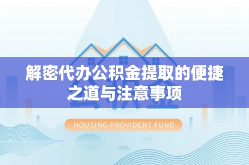 伊吾解密代办公积金提取的便捷之道与注意事项