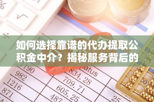 伊吾如何选择靠谱的代办提取公积金中介？揭秘服务背后的真相