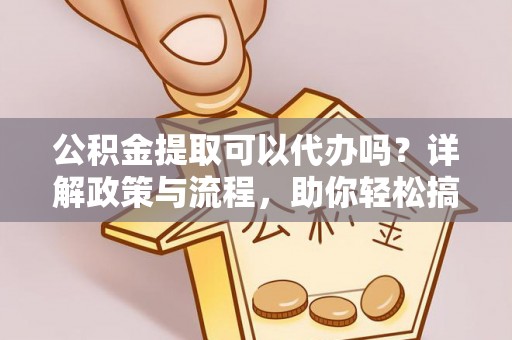 伊吾公积金提取可以代办吗？详解政策与流程，助你轻松搞定！