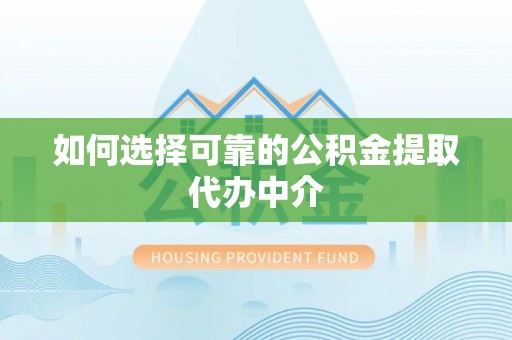 伊吾如何选择可靠的公积金提取代办中介