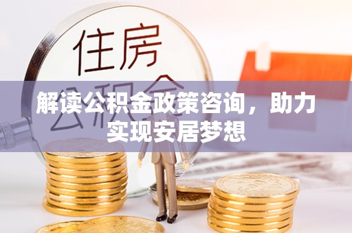 伊吾解读公积金政策咨询，助力实现安居梦想