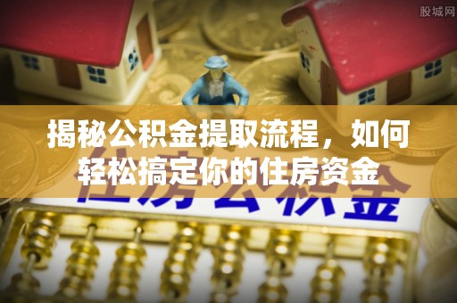 伊吾揭秘公积金提取流程，如何轻松搞定你的住房资金