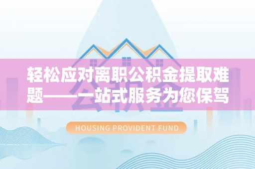 伊吾轻松应对离职公积金提取难题——一站式服务为您保驾护航