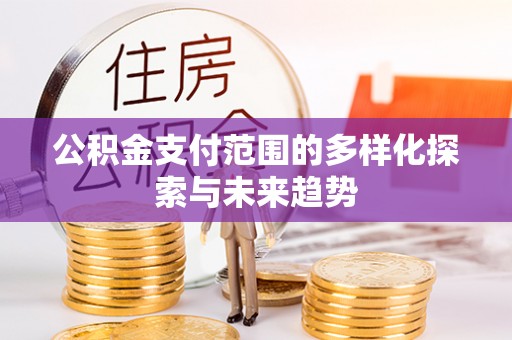 伊吾公积金支付范围的多样化探索与未来趋势
