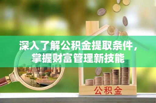 伊吾深入了解公积金提取条件，掌握财富管理新技能