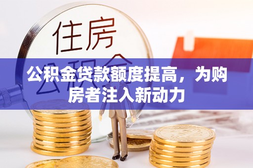 伊吾公积金贷款额度提高，为购房者注入新动力