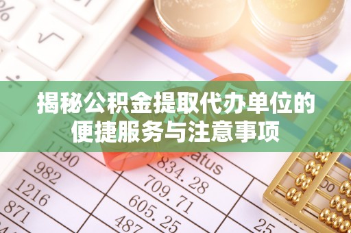 伊吾揭秘公积金提取代办单位的便捷服务与注意事项