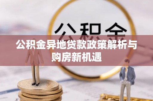 伊吾公积金异地贷款政策解析与购房新机遇