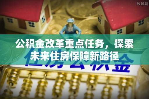 伊吾公积金改革重点任务，探索未来住房保障新路径