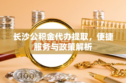 伊吾长沙公积金代办提取，便捷服务与政策解析