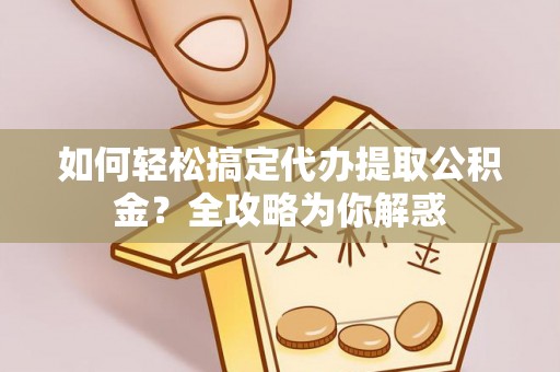 伊吾如何轻松搞定代办提取公积金？全攻略为你解惑