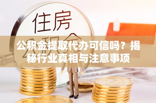伊吾公积金提取代办可信吗？揭秘行业真相与注意事项