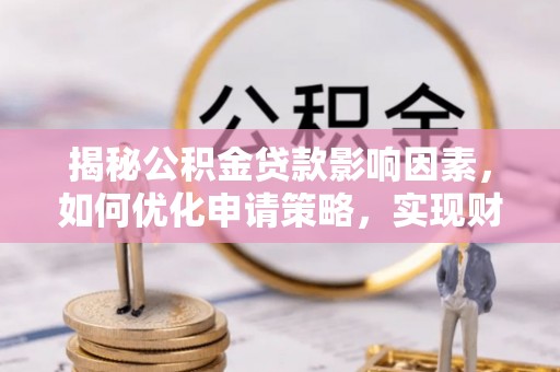 伊吾揭秘公积金贷款影响因素，如何优化申请策略，实现财务自由？