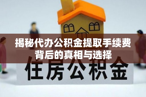 伊吾揭秘代办公积金提取手续费背后的真相与选择