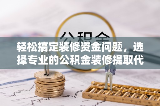 伊吾轻松搞定装修资金问题，选择专业的公积金装修提取代办服务