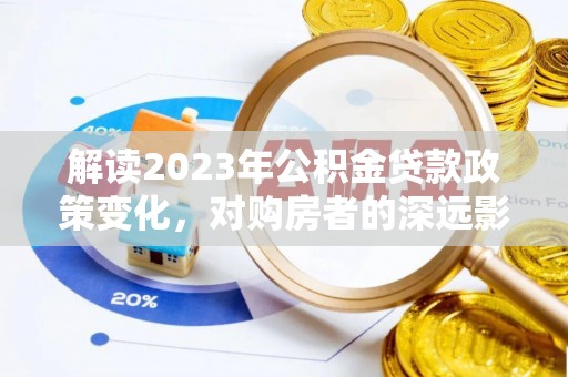 伊吾解读2023年公积金贷款政策变化，对购房者的深远影响