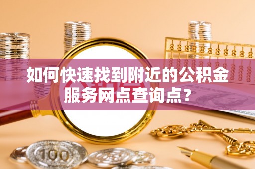 伊吾如何快速找到附近的公积金服务网点查询点？